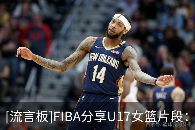 [流言板]FIBA分享U17女篮片段：伊莎贝尔带领西班牙队72-36击败中国